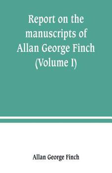 Report on the manuscripts of Allan George Finch, esq., of Burley-on-the-Hill, Rutland (Volume I)