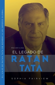 El legado de Ratan Tata: de 1937 a 2024 - El viaje de Ratan Tata de Bombay a un imperio global... (Spanish Edition)