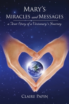 Mary's Miracles and Messages - A True Story of a Visionary's Journey