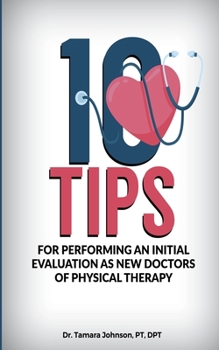 Paperback 10 Tips for performing an Initial Evaluation as new Doctors of Physical Therapy Book