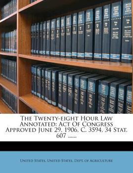 The Twenty-eight Hour Law Annotated: Act Of Congress Approved June 29, 1906, C. 3594, 34 Stat. 607 ......