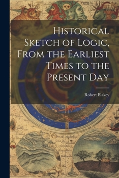 Paperback Historical Sketch of Logic, From the Earliest Times to the Present Day Book