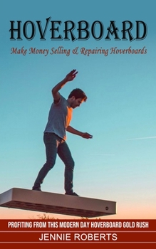 Paperback Hoverboard: Make Money Selling & Repairing Hoverboards (Profiting From This Modern Day Hoverboard Gold Rush) Book