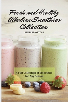 Fresh and Healthy Alkaline Smoothies Collection: A Full Collection of Smoothies for Any Season