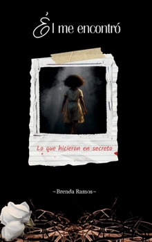 Él me encontró: Lo que hicieron en secreto (Spanish Edition)