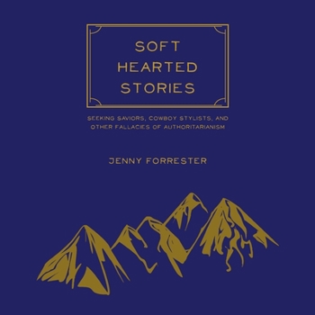 Paperback Soft Hearted Stories: Seeking Saviors, Cowboy Stylists, and Other Fallacies of Authoritarianism Book