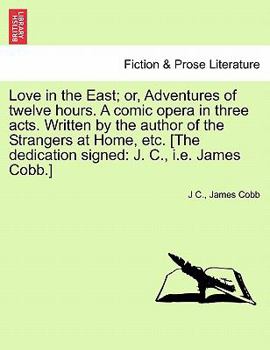 Paperback Love in the East; Or, Adventures of Twelve Hours. a Comic Opera in Three Acts. Written by the Author of the Strangers at Home, Etc. [The Dedication Si Book