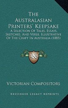 The Australasian Printers' Keepsake: A Selection Of Tales, Essays, Sketches, And Verse, Illustrative Of The Craft In Australia
