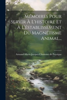 Paperback Mémoires Pour Servir À L'histoire Et À L'éstablissement Du Magnétisme Animal... [French] Book