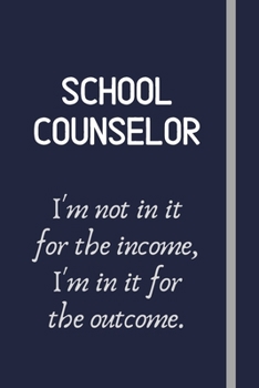 School Counselor - I'm not in it for the income, I'm in it for the outcome.: Funny School Counselor Gift For Women - Lined Journal