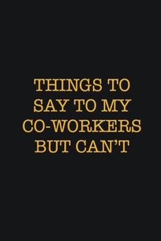 Paperback Things To Say To My Co-Workers But Can't: Writing careers journals and notebook. A way towards enhancement Book