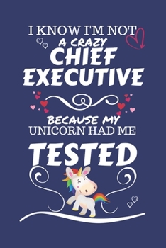 I Know I'm Not A Crazy Chief Executive Because My Unicorn Had Me Tested: Perfect Gag Gift For A Chief Executive Who 100% Isn't Crazy! | Blank Lined ... | Humour and Banter | Birthday| Hen | Stag