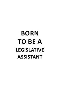 Paperback Born To Be A Legislative Assistant: Best Legislative Assistant Notebook, Legislative Secretary Journal Gift, Diary, Doodle Gift or Notebook - 6 x 9 Co Book