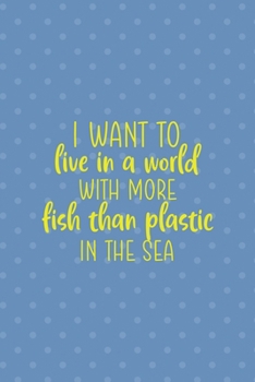 I Want To Live in A World With More Fish Than Plastic In The Sea: Notebook Journal Composition Blank Lined Diary Notepad 120 Pages Paperback Blue Points Recycle