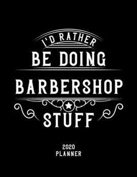I'd Rather Be Doing Barbershop Stuff 2020 Planner: Barbershop Fan 2020 Planner, Funny Design, 2020 Planner for Barbershop Lover, Christmas Gift for Barbershop Lover