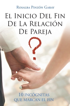 El Inicio Del Fin De La Relación De Pareja: 10 Incógnitas Que Marcan El Fin (Spanish Edition)