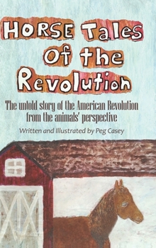 Horse Tales of the Revolution : The Untold Story of the American Revolution from the Animals' Perspective