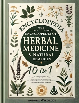 The Encyclopedia of Herbal Medicine & Natural Remedies: [10 in 1] Boost your Health Naturally with over 300 Herbal Remedies, Essential Oils, Infusions, Tinctures, and Natural Antibiotics