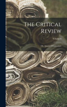 Hardcover The Critical Review: Or, Annals Of Literature; Volume 6 Book