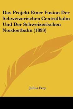 Paperback Das Projekt Einer Fusion Der Schweizerischen Centralbahn Und Der Schweizerischen Nordostbahn (1893) [German] Book
