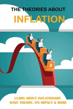 Paperback The Theories About Inflation: Learn About Inflationary Wave Theory, Its Impact & More: Managing Wealth As We Head Towards Near-Zero Inflation Book