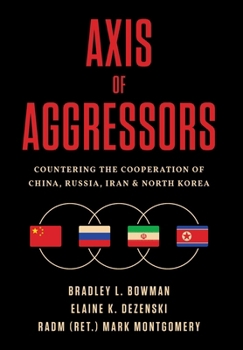 AXIS OF AGGRESSORS : Countering the Cooperation of China, Russia, Iran, and North Korea