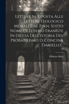 Paperback Lettere In Riposta Alle Lettere Teologico Morali Dal P.n.n. Sotto Nome Di Eusebio Eraniste In Difesa Dell'istoria Del Probabilismo D. Concina Daniello [Italian] Book