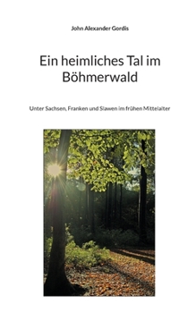 Paperback Ein heimliches Tal im Böhmerwald: Unter Sachsen, Franken und Slawen im frühen Mittelalter [German] Book