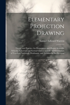 Paperback Elementary Projection Drawing: Theory and Practice. for Preparatory and Higher Scientific Schools, Industrial and Normal Classes; and the Self-Instru Book