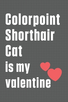 Colorpoint Shorthair Cat is my valentine: For Colorpoint Shorthair Cat Fans