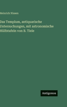 Das Templum, antiquarische Untersuchungen, mit astronomische Hülfstafeln von B. Tiele