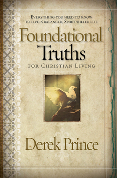 Paperback Foundational Truths for Christian Living: Everything You Need to Know to Live a Balanced, Spirit-Filled Life Book