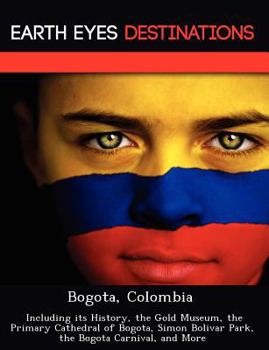 Paperback Bogota, Colombia: Including Its History, the Gold Museum, the Primary Cathedral of Bogota, Simon Bolivar Park, the Bogota Carnival, and Book