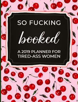 Paperback So Fucking Booked: A 2019 Planner for Tired-Ass Women: 2019 Monthly & Yearly Planner and Notebook for Women and Friends Funny Swearing Gi Book