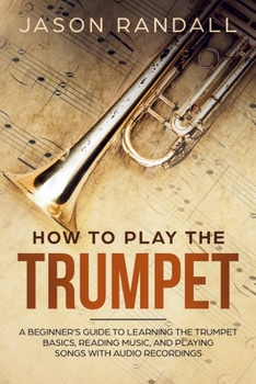 Paperback How to Play the Trumpet: A Beginner's Guide to Learning the Trumpet Basics, Reading Music, and Playing Songs with Audio Recordings Book