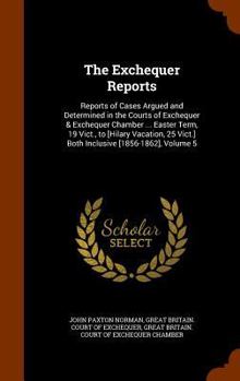 Hardcover The Exchequer Reports: Reports of Cases Argued and Determined in the Courts of Exchequer & Exchequer Chamber ... Easter Term, 19 Vict., to [h Book