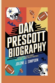 DAK PRESCOTT BIOGRAPHY: Overcoming Challenges to Define a New Era of Football