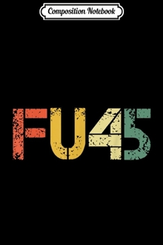 Composition Notebook: FU45 Funny Vintage Trump 45 Gift for Support Trump 2020  Journal/Notebook Blank Lined Ruled 6x9 100 Pages