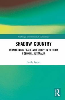 Shadow Country: Reimagining Place and Story in Settler Colonial Australia (Routledge Environmental Humanities)