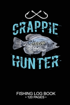 Crappie Hunter Fishing Log Book 120 Pages: Cool Freshwater Game Fish Saltwater Fly Fishes Journal Composition Notebook Notes Day Planner Notepad