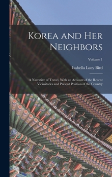 Hardcover Korea and Her Neighbors: A Narrative of Travel, With an Account of the Recent Vicissitudes and Present Position of the Country; Volume 1 Book