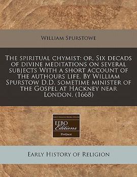 Paperback The Spiritual Chymist: Or, Six Decads of Divine Meditations on Several Subjects with a Short Account of the Authours Life. by William Spursto Book