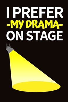 I Prefer My Drama On Stage: Funny Theater Lover Notebook/Journal (6” X 9”) Theater Gift Ideas For Actors