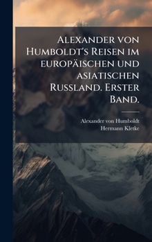Alexander Von Humboldt's Reisen Im Europ�ischen Und Asiatischen Russland. Erster Band.