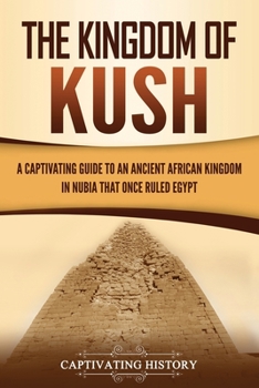 Paperback The Kingdom of Kush: A Captivating Guide to an Ancient African Kingdom in Nubia That Once Ruled Egypt Book