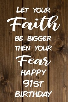 Let Your Faith be Bigger Then Your Fear Happy 91st Birthday: Faith Inspiring 91st Birthday Gift / Journal / Notebook / Diary / Unique Greeting Card Alternative