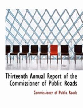 Hardcover Thirteenth Annual Report of the Commissioner of Public Roads [Large Print] Book