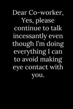 Paperback Dear Co-worker, Yes, please continue to talk incessantly even though I'm doing everything I can to avoid making eye contact with you. Book