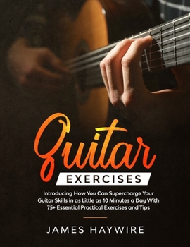 Paperback Guitar Exercises: Introducing How You Can Supercharge Your Guitar Skills In as Little as 10 Minutes a Day With 75+ Essential Practical E Book