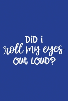 Paperback Classic Blue Sarcastic Lined Notebook: Did I Roll My Eyes Out Loud Book